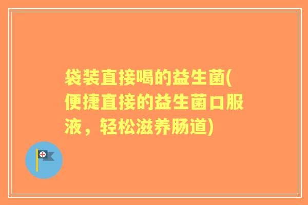 袋装直接喝的益生菌(便捷直接的益生菌口服液，轻松滋养肠道)