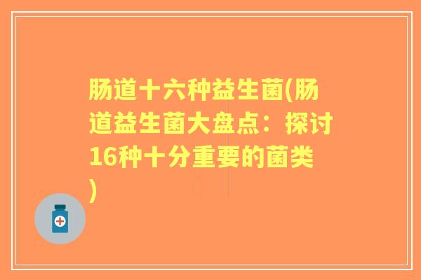 肠道十六种益生菌(肠道益生菌大盘点：探讨16种十分重要的菌类)