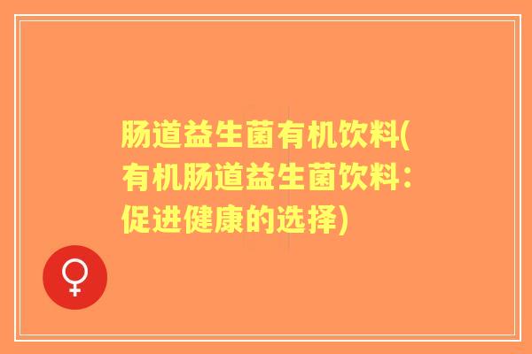 肠道益生菌有机饮料(有机肠道益生菌饮料:促进健康的选择) 肠道益生菌有机饮料(有机肠道益生菌饮料:促进健康的选择)