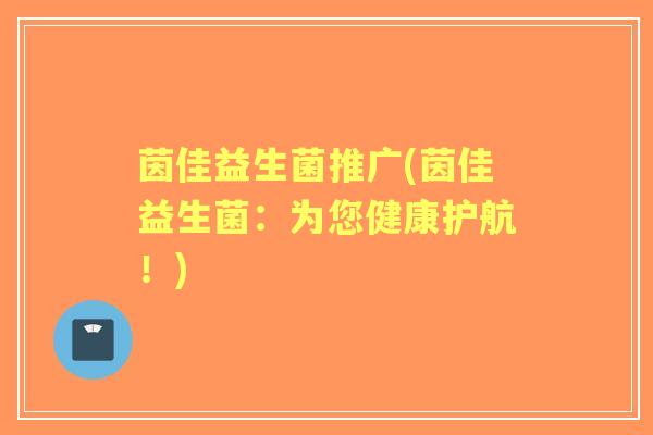 茵佳益生菌推广(茵佳益生菌：为您健康护航！)