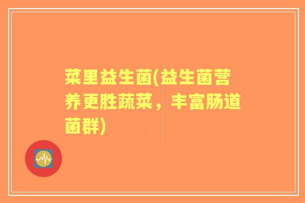 菜里益生菌(益生菌营养更胜蔬菜，丰富肠道菌群)
