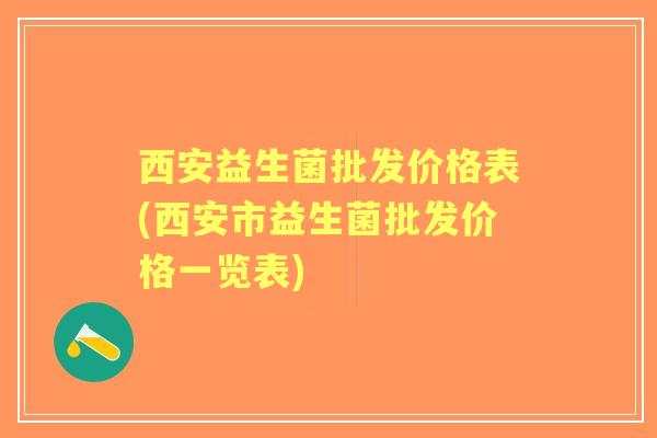 西安益生菌批发价格表(西安市益生菌批发价格一览表) 西安益生菌批发价格表(西安市益生菌批发价格一览表)