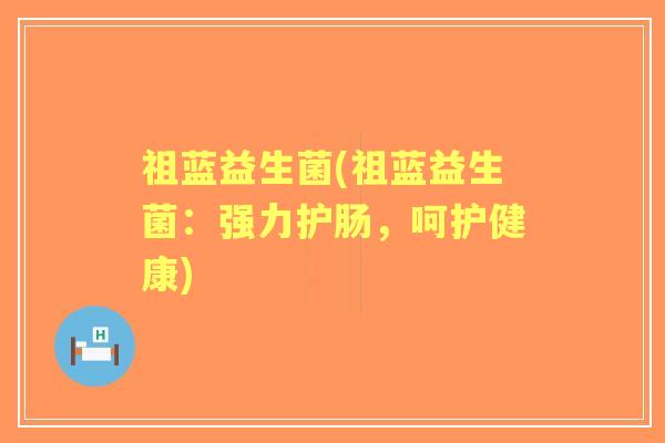 祖蓝益生菌(祖蓝益生菌：强力护肠，呵护健康)