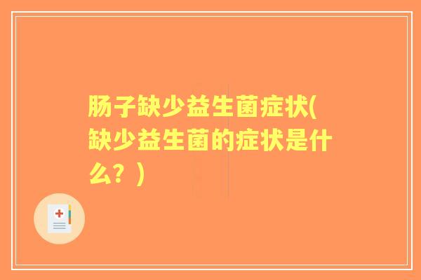 肠子缺少益生菌症状(缺少益生菌的症状是什么?) 肠子缺少益生菌症状(缺少益生菌的症状是什么?)