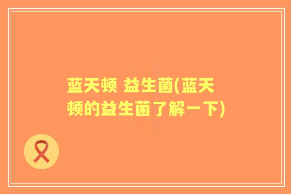 蓝天顿 益生菌(蓝天顿的益生菌了解一下)