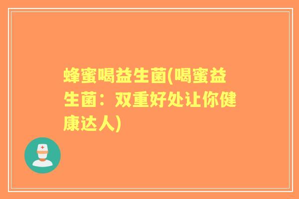 蜂蜜喝益生菌(喝蜜益生菌:双重好处让你健康达人) 蜂蜜喝益生菌(喝蜜益生菌:双重好处让你健康达人)