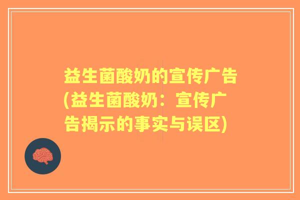 益生菌酸奶的宣传广告(益生菌酸奶:宣传广告揭示的事实与误区) 益生菌酸奶的宣传广告(益生菌酸奶:宣传广告揭示的事实与误区)