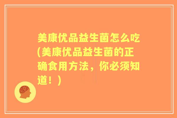 美康优品益生菌怎么吃(美康优品益生菌的正确食用方法，你必须知道！)