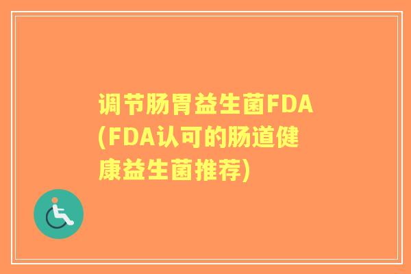 调节肠胃益生菌FDA(FDA认可的肠道健康益生菌推荐)
