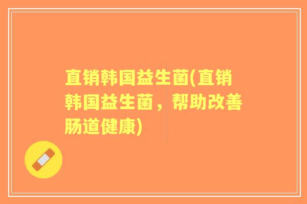 直销韩国益生菌(直销韩国益生菌，帮助改善肠道健康)
