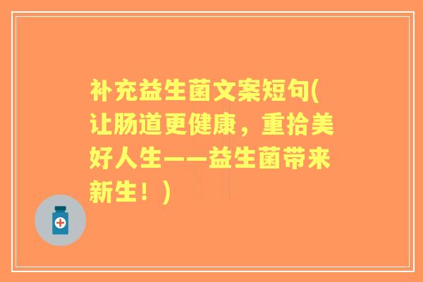 补充益生菌文案短句(让肠道更健康，重拾美好人生——益生菌带来新生！)