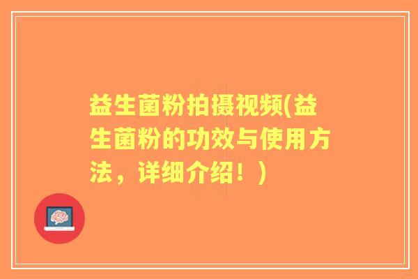 益生菌粉拍摄视频(益生菌粉的功效与使用方法,详细介绍!) 益生菌粉拍摄视频(益生菌粉的功效与使用方法,详细介绍!)