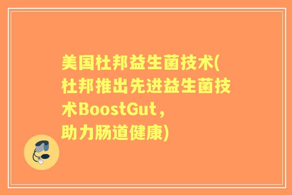 美国杜邦益生菌技术(杜邦推出先进益生菌技术BoostGut，助力肠道健康)