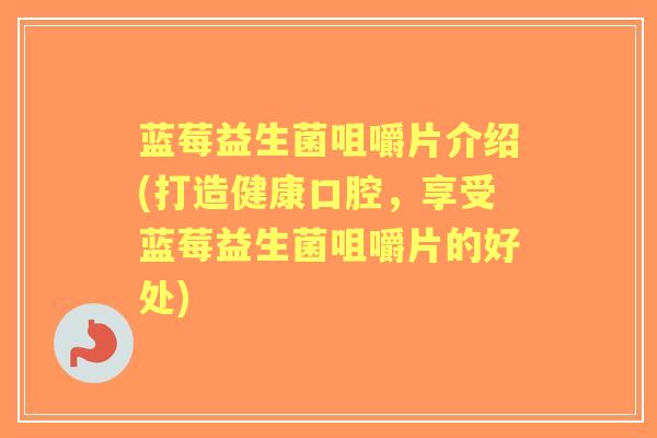 蓝莓益生菌咀嚼片介绍(打造健康口腔，享受蓝莓益生菌咀嚼片的好处)
