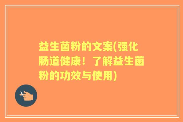 益生菌粉的文案(强化肠道健康！了解益生菌粉的功效与使用)