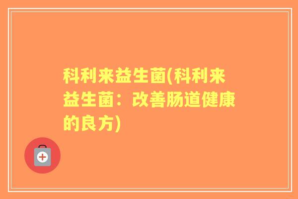 科利来益生菌(科利来益生菌：改善肠道健康的良方)