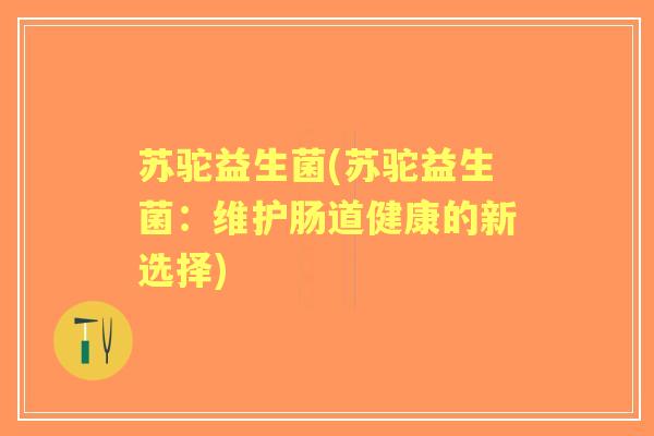 苏驼益生菌(苏驼益生菌：维护肠道健康的新选择)