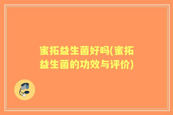 蜜拓益生菌好吗(蜜拓益生菌的功效与评价)