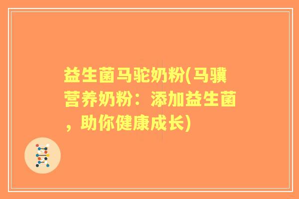 益生菌马驼奶粉(马骥营养奶粉:添加益生菌,助你健康成长) 益生菌马驼奶粉(马骥营养奶粉:添加益生菌,助你健康成长)