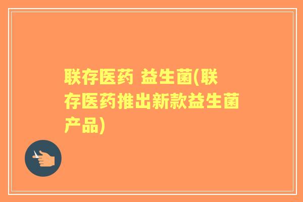 联存医药 益生菌(联存医药推出新款益生菌产品)