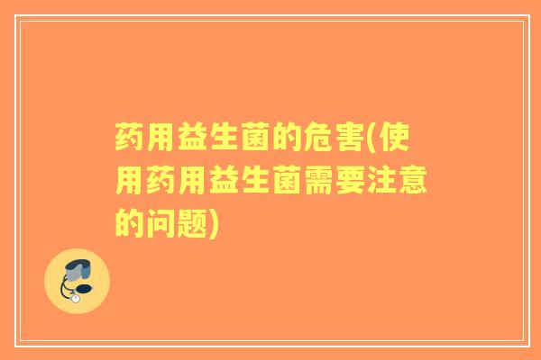 药用益生菌的危害(使用药用益生菌需要注意的问题)