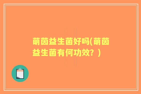 萌茵益生菌好吗(萌茵益生菌有何功效？)