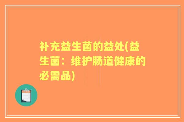 补充益生菌的益处(益生菌:维护肠道健康的必需品) 补充益生菌的益处(益生菌:维护肠道健康的必需品)
