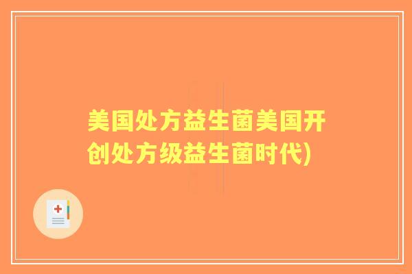 美国处方益生菌美国开创处方级益生菌时代)