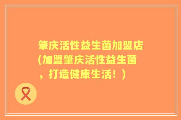 肇庆活性益生菌加盟店(加盟肇庆活性益生菌,打造健康生活!) 肇庆活性益生菌加盟店(加盟肇庆活性益生菌,打造健康生活!)