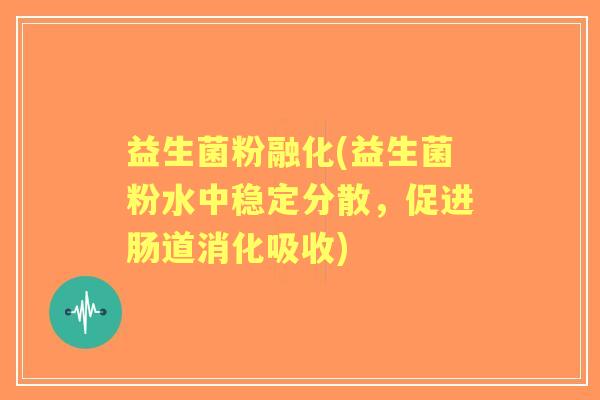 益生菌粉融化(益生菌粉水中稳定分散,促进肠道消化吸收) 益生菌粉融化(益生菌粉水中稳定分散,促进肠道消化吸收)