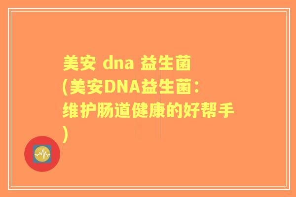 美安 dna 益生菌(美安DNA益生菌：维护肠道健康的好帮手)