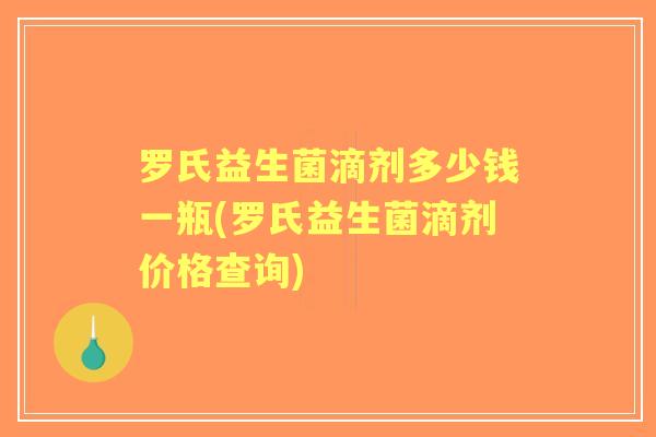 罗氏益生菌滴剂多少钱一瓶(罗氏益生菌滴剂价格查询) 罗氏益生菌滴剂多少钱一瓶(罗氏益生菌滴剂价格查询)