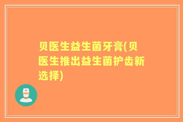贝医生益生菌牙膏(贝医生推出益生菌护齿新选择)