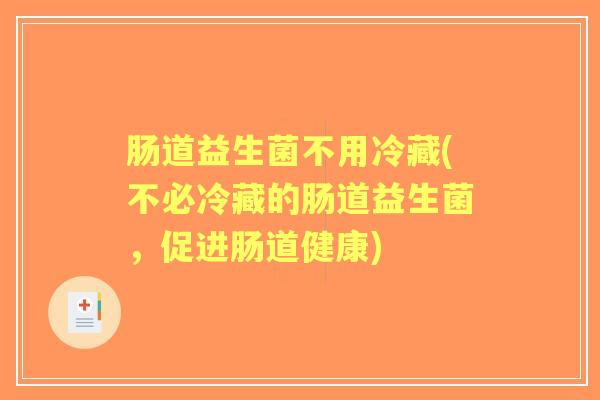 肠道益生菌不用冷藏(不必冷藏的肠道益生菌，促进肠道健康)