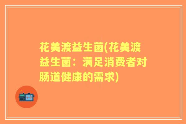 花美渡益生菌(花美渡益生菌：满足消费者对肠道健康的需求)