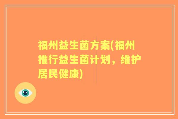 福州益生菌方案(福州推行益生菌计划,维护居民健康) 福州益生菌方案(福州推行益生菌计划,维护居民健康)