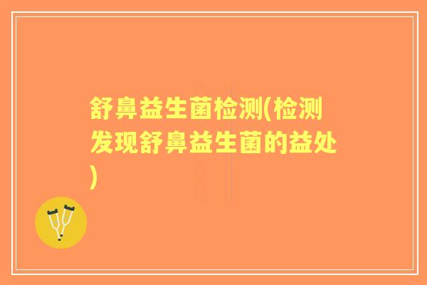 舒鼻益生菌检测(检测发现舒鼻益生菌的益处) 舒鼻益生菌检测(检测发现舒鼻益生菌的益处)