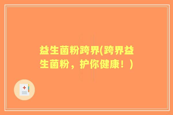 益生菌粉跨界(跨界益生菌粉，护你健康！)
