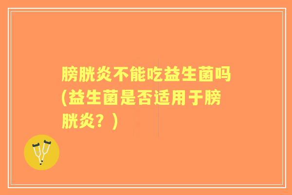 膀胱炎不能吃益生菌吗(益生菌是否适用于膀胱炎?) 膀胱炎不能吃益生菌吗(益生菌是否适用于膀胱炎?)