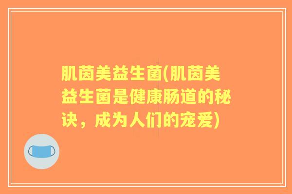肌茵美益生菌(肌茵美益生菌是健康肠道的秘诀，成为人们的宠爱)