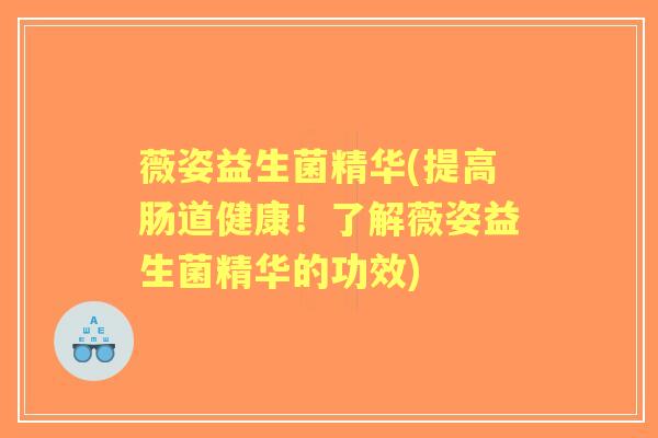 薇姿益生菌精华(提高肠道健康！了解薇姿益生菌精华的功效)