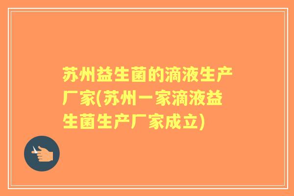 苏州益生菌的滴液生产厂家(苏州一家滴液益生菌生产厂家成立) 苏州益生菌的滴液生产厂家(苏州一家滴液益生菌生产厂家成立)