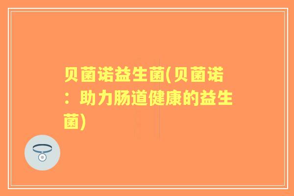 贝菌诺益生菌(贝菌诺：助力肠道健康的益生菌)