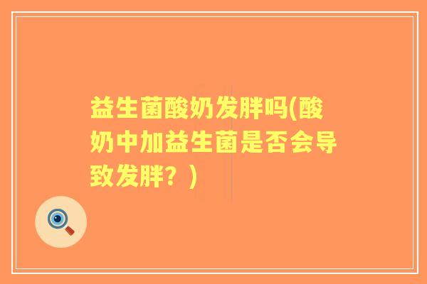 益生菌酸奶发胖吗(酸奶中加益生菌是否会导致发胖?) 益生菌酸奶发胖吗(酸奶中加益生菌是否会导致发胖?)