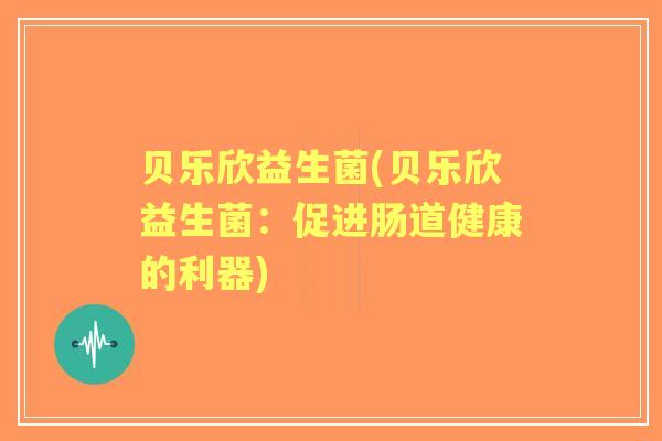 贝乐欣益生菌(贝乐欣益生菌：促进肠道健康的利器)