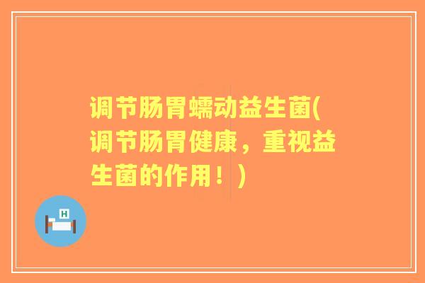 调节肠胃蠕动益生菌(调节肠胃健康，重视益生菌的作用！)