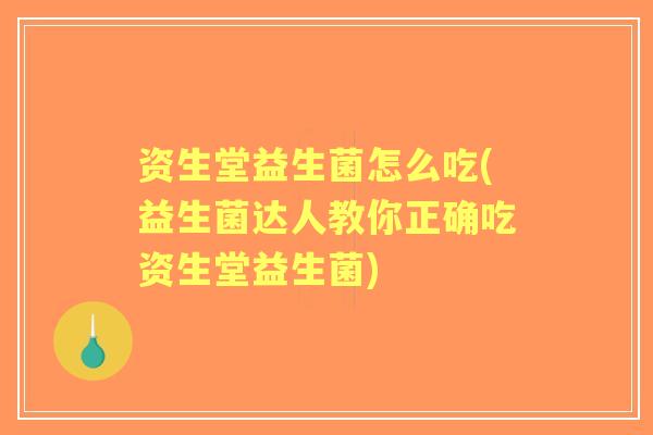 资生堂益生菌怎么吃(益生菌达人教你正确吃资生堂益生菌)