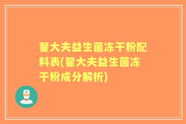 翟大夫益生菌冻干粉配料表(翟大夫益生菌冻干粉成分解析)
