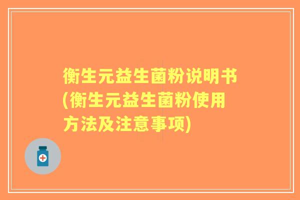 衡生元益生菌粉说明书(衡生元益生菌粉使用方法及注意事项) 衡生元益生菌粉说明书(衡生元益生菌粉使用方法及注意事项)