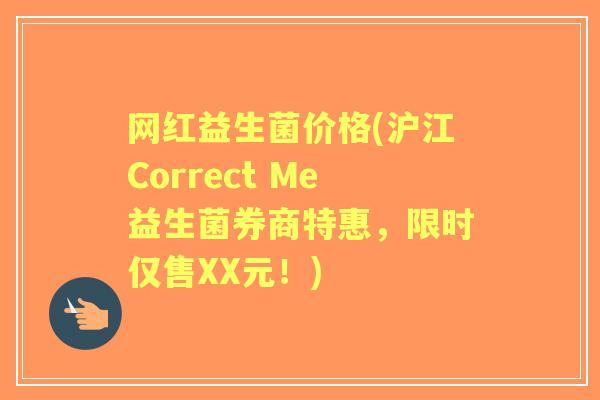 网红益生菌价格(沪江Correct Me益生菌券商特惠,限时仅售XX元!) 网红益生菌价格(沪江Correct Me益生菌券商特惠,限时仅售XX元!)